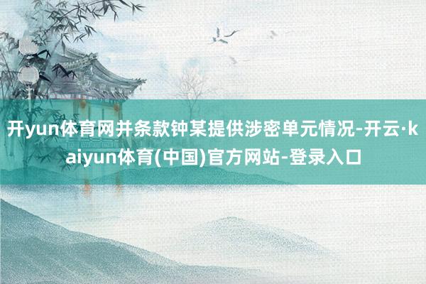 开yun体育网并条款钟某提供涉密单元情况-开云·kaiyun体育(中国)官方网站-登录入口