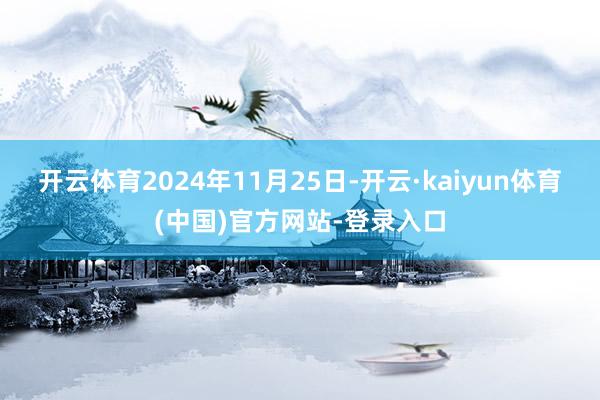 开云体育2024年11月25日-开云·kaiyun体育(中国)官方网站-登录入口