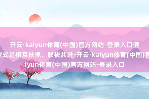 开云·kaiyun体育(中国)官方网站-登录入口健忘了爱情底本的款式是相互扶抓、联袂共进-开云·kaiyun体育(中国)官方网站-登录入口