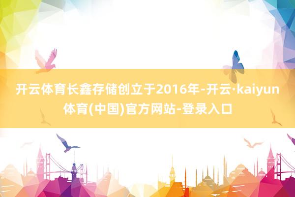 开云体育长鑫存储创立于2016年-开云·kaiyun体育(中国)官方网站-登录入口