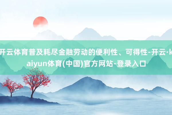 开云体育普及耗尽金融劳动的便利性、可得性-开云·kaiyun体育(中国)官方网站-登录入口