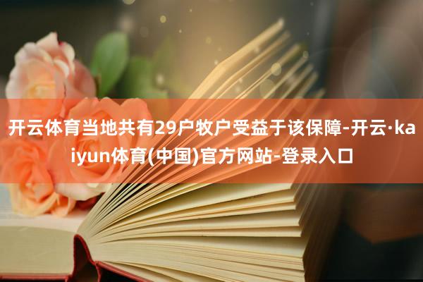 开云体育当地共有29户牧户受益于该保障-开云·kaiyun体育(中国)官方网站-登录入口