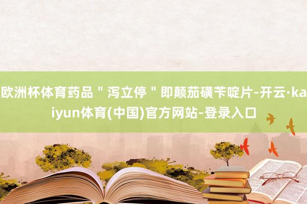 欧洲杯体育药品＂泻立停＂即颠茄磺苄啶片-开云·kaiyun体育(中国)官方网站-登录入口