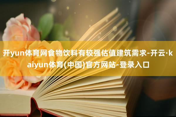 开yun体育网食物饮料有较强估值建筑需求-开云·kaiyun体育(中国)官方网站-登录入口
