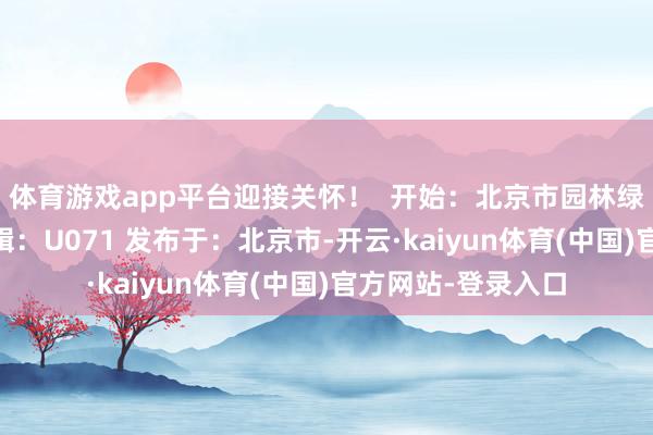 体育游戏app平台迎接关怀！  开始：北京市园林绿化局网站 经由剪辑：U071 发布于：北京市-开云·kaiyun体育(中国)官方网站-登录入口