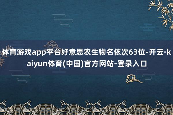 体育游戏app平台好意思农生物名依次63位-开云·kaiyun体育(中国)官方网站-登录入口