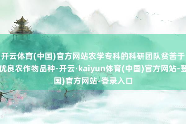 开云体育(中国)官方网站农学专科的科研团队贫苦于于培育优良农作物品种-开云·kaiyun体育(中国)官方网站-登录入口