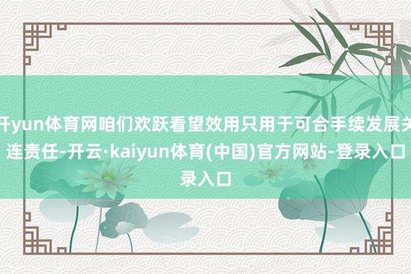 开yun体育网咱们欢跃看望效用只用于可合手续发展关连责任-开云·kaiyun体育(中国)官方网站-登录入口