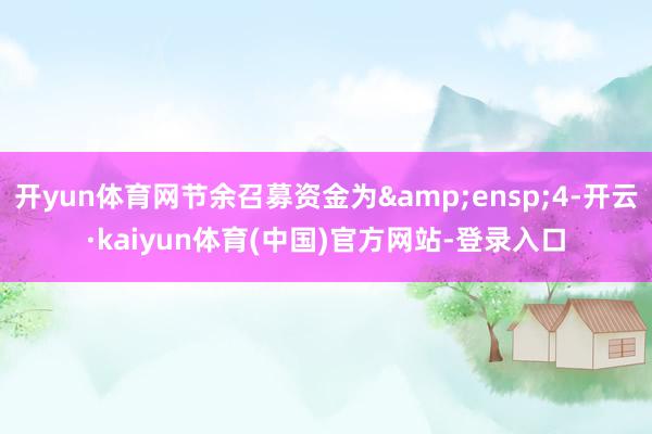 开yun体育网节余召募资金为 4-开云·kaiyun体育(中国)官方网站-登录入口