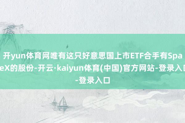 开yun体育网唯有这只好意思国上市ETF合手有SpaceX的股份-开云·kaiyun体育(中国)官方网站-登录入口
