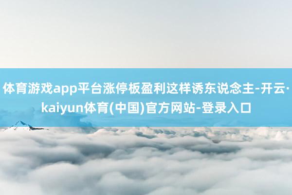 体育游戏app平台涨停板盈利这样诱东说念主-开云·kaiyun体育(中国)官方网站-登录入口