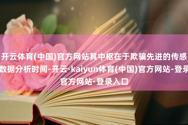 开云体育(中国)官方网站其中枢在于欺骗先进的传感器和数据分析时间-开云·kaiyun体育(中国)官方网站-登录入口