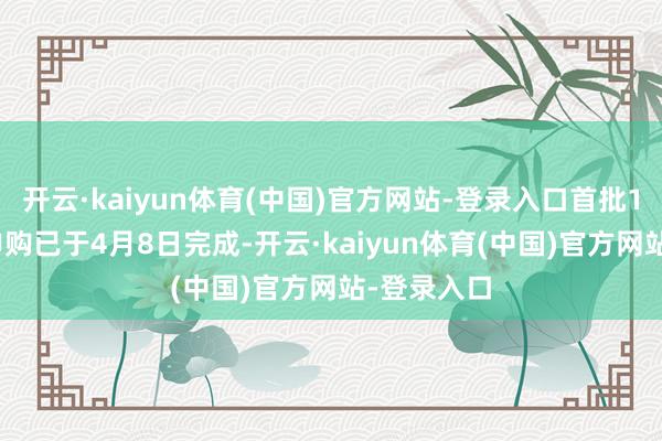 开云·kaiyun体育(中国)官方网站-登录入口首批1500万元申购已于4月8日完成-开云·kaiyun体育(中国)官方网站-登录入口