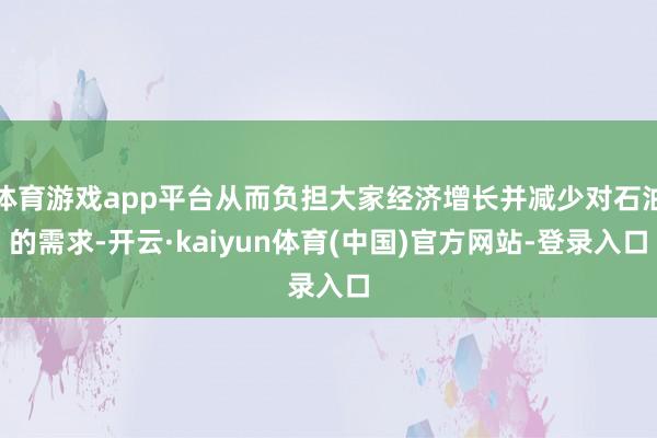 体育游戏app平台从而负担大家经济增长并减少对石油的需求-开云·kaiyun体育(中国)官方网站-登录入口