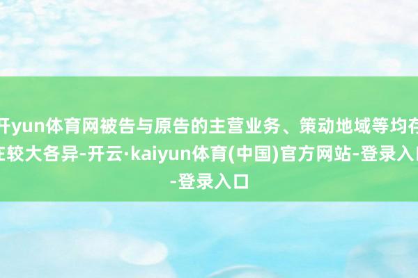 开yun体育网被告与原告的主营业务、策动地域等均存在较大各异-开云·kaiyun体育(中国)官方网站-登录入口