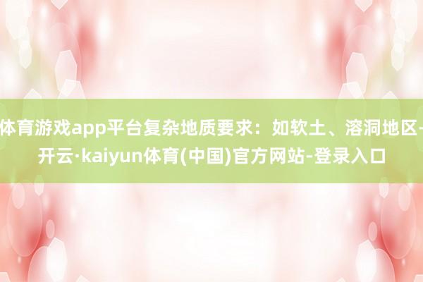 体育游戏app平台复杂地质要求：如软土、溶洞地区-开云·kaiyun体育(中国)官方网站-登录入口