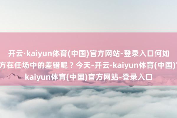 开云·kaiyun体育(中国)官方网站-登录入口何如才能精确地测出我方在任场中的差错呢 ? 今天-开云·kaiyun体育(中国)官方网站-登录入口