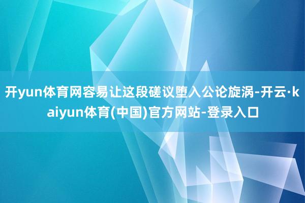 开yun体育网容易让这段磋议堕入公论旋涡-开云·kaiyun体育(中国)官方网站-登录入口
