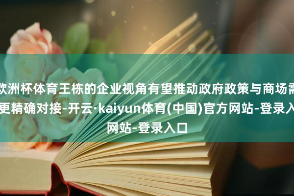 欧洲杯体育王栋的企业视角有望推动政府政策与商场需求更精确对接-开云·kaiyun体育(中国)官方网站-登录入口