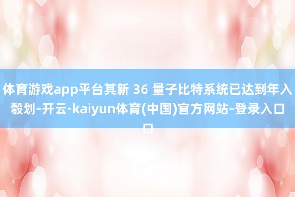 体育游戏app平台其新 36 量子比特系统已达到年入彀划-开云·kaiyun体育(中国)官方网站-登录入口