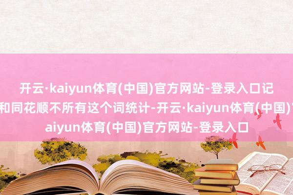 开云·kaiyun体育(中国)官方网站-登录入口记者据上市公司公告和同花顺不所有这个词统计-开云·kaiyun体育(中国)官方网站-登录入口