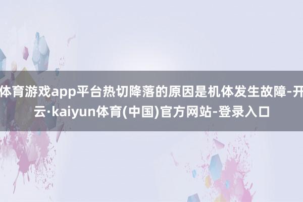 体育游戏app平台热切降落的原因是机体发生故障-开云·kaiyun体育(中国)官方网站-登录入口