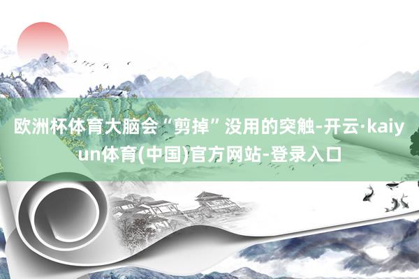 欧洲杯体育大脑会“剪掉”没用的突触-开云·kaiyun体育(中国)官方网站-登录入口
