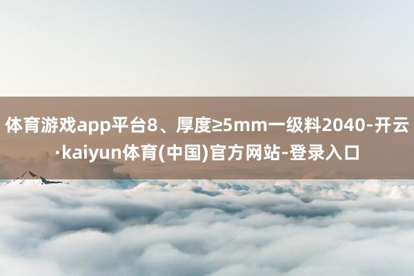 体育游戏app平台8、厚度≥5mm一级料2040-开云·kaiyun体育(中国)官方网站-登录入口