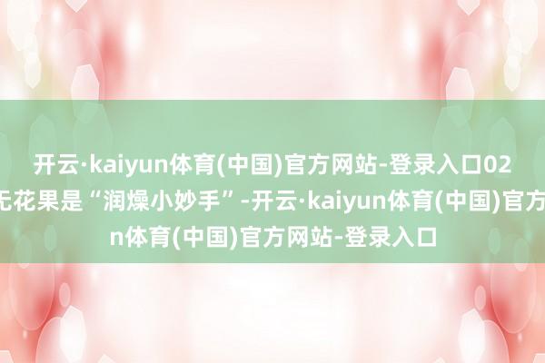 开云·kaiyun体育(中国)官方网站-登录入口02无花果苹果汤无花果是“润燥小妙手”-开云·kaiyun体育(中国)官方网站-登录入口