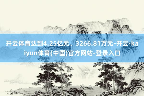 开云体育达到4.25亿元、3266.81万元-开云·kaiyun体育(中国)官方网站-登录入口