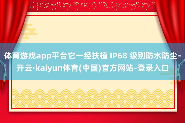 体育游戏app平台它一经扶植 IP68 级别防水防尘-开云·kaiyun体育(中国)官方网站-登录入口
