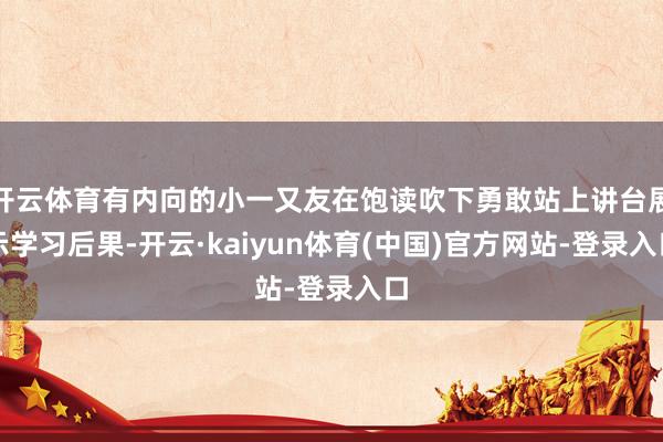 开云体育有内向的小一又友在饱读吹下勇敢站上讲台展示学习后果-开云·kaiyun体育(中国)官方网站-登录入口