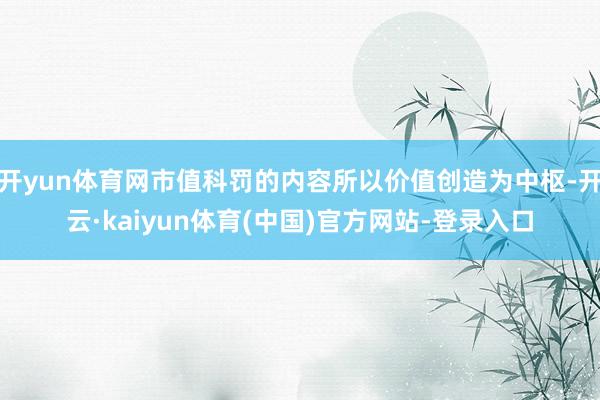 开yun体育网市值科罚的内容所以价值创造为中枢-开云·kaiyun体育(中国)官方网站-登录入口