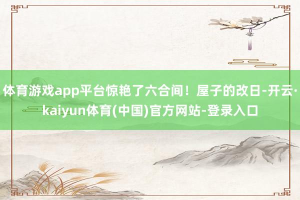 体育游戏app平台惊艳了六合间!屋子的改日-开云·kaiyun体育(中国)官方网站-登录入口
