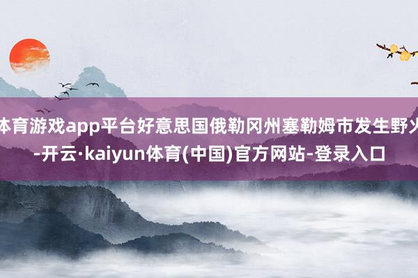 体育游戏app平台好意思国俄勒冈州塞勒姆市发生野火-开云·kaiyun体育(中国)官方网站-登录入口