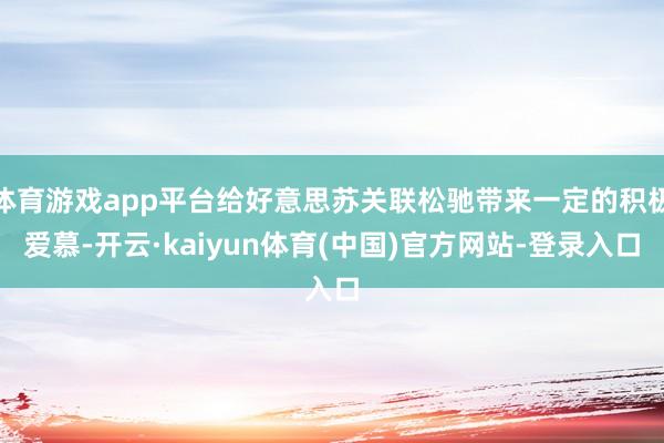 体育游戏app平台给好意思苏关联松驰带来一定的积极爱慕-开云·kaiyun体育(中国)官方网站-登录入口