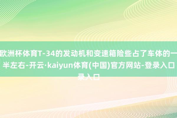 欧洲杯体育T-34的发动机和变速箱险些占了车体的一半左右-开云·kaiyun体育(中国)官方网站-登录入口