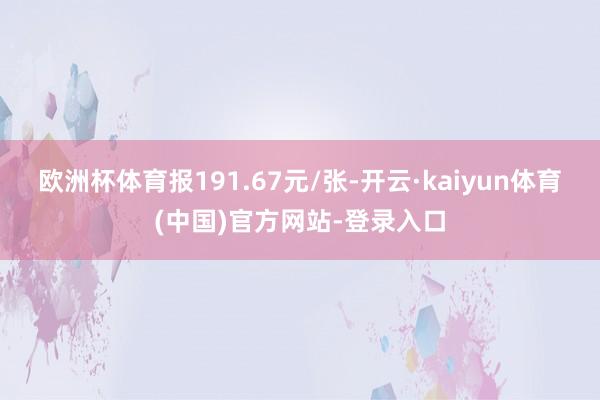 欧洲杯体育报191.67元/张-开云·kaiyun体育(中国)官方网站-登录入口
