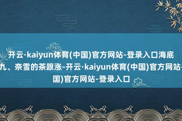 开云·kaiyun体育(中国)官方网站-登录入口海底捞、九毛九、奈雪的茶跟涨-开云·kaiyun体育(中国)官方网站-登录入口