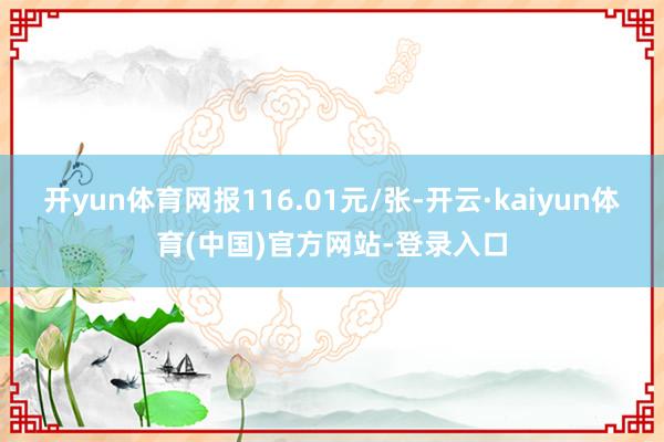 开yun体育网报116.01元/张-开云·kaiyun体育(中国)官方网站-登录入口