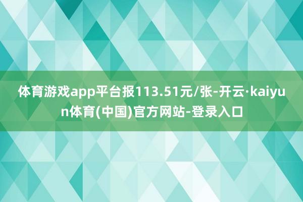 体育游戏app平台报113.51元/张-开云·kaiyun体育(中国)官方网站-登录入口