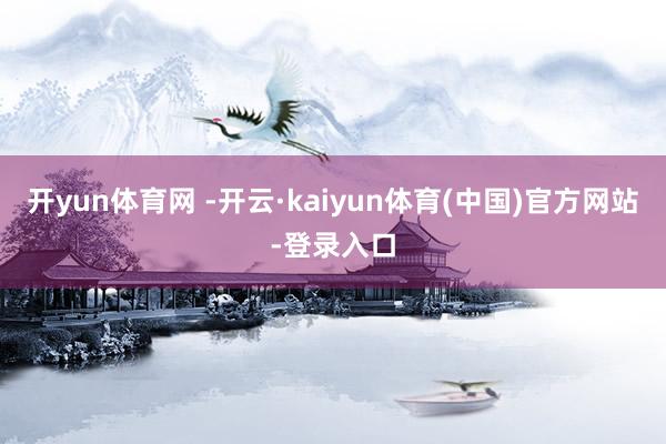 开yun体育网 -开云·kaiyun体育(中国)官方网站-登录入口