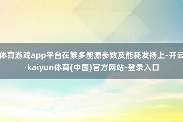 体育游戏app平台在繁多能源参数及能耗发扬上-开云·kaiyun体育(中国)官方网站-登录入口