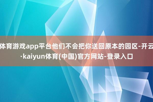 体育游戏app平台他们不会把你送回原本的园区-开云·kaiyun体育(中国)官方网站-登录入口