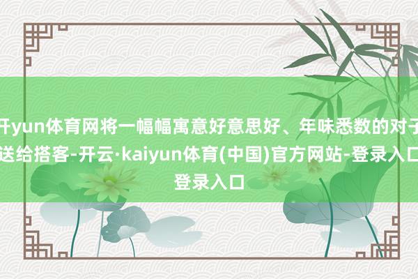 开yun体育网将一幅幅寓意好意思好、年味悉数的对子送给搭客-开云·kaiyun体育(中国)官方网站-登录入口