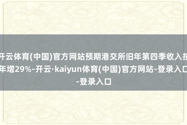 开云体育(中国)官方网站预期港交所旧年第四季收入按年增29%-开云·kaiyun体育(中国)官方网站-登录入口