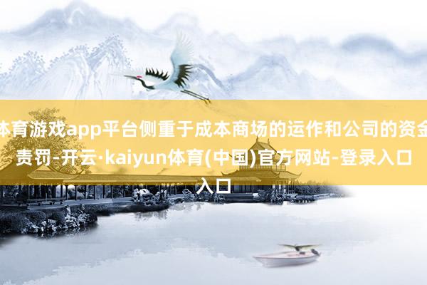 体育游戏app平台侧重于成本商场的运作和公司的资金责罚-开云·kaiyun体育(中国)官方网站-登录入口