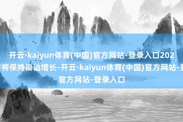 开云·kaiyun体育(中国)官方网站-登录入口2025年经济将保持褂讪增长-开云·kaiyun体育(中国)官方网站-登录入口