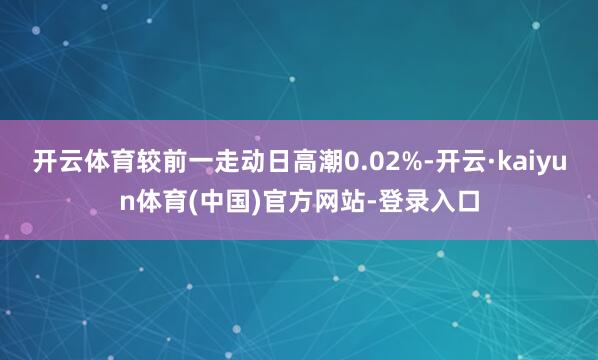 开云体育较前一走动日高潮0.02%-开云·kaiyun体育(中国)官方网站-登录入口