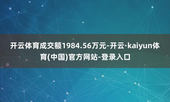 开云体育成交额1984.56万元-开云·kaiyun体育(中国)官方网站-登录入口